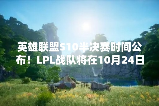 英雄联盟S10半决赛时间公布！LPL战队将在10月24日开始争夺冠军