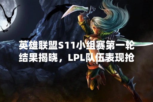 英雄联盟S11小组赛第一轮结果揭晓，LPL队伍表现抢眼