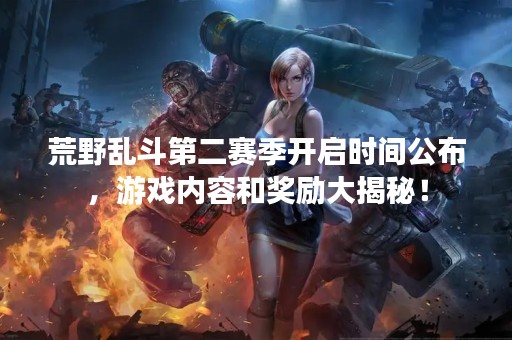 荒野乱斗第二赛季开启时间公布，游戏内容和奖励大揭秘！