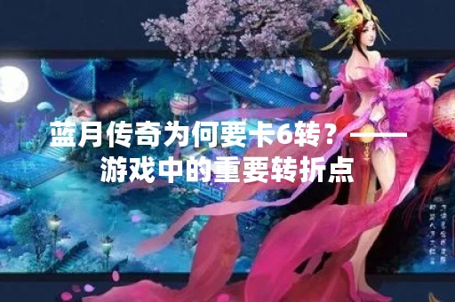 蓝月传奇为何要卡6转？——游戏中的重要转折点