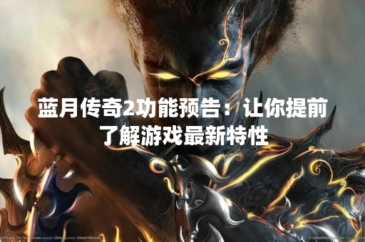 蓝月传奇2功能预告：让你提前了解游戏最新特性