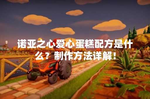 诺亚之心爱心蛋糕配方是什么？制作方法详解！