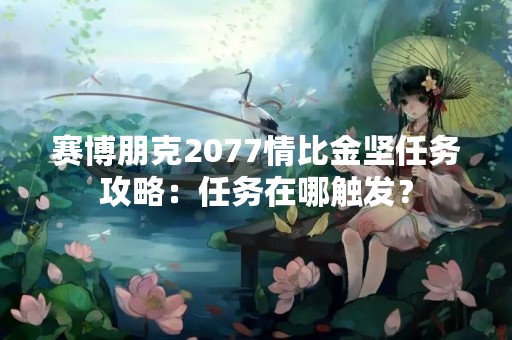 赛博朋克2077情比金坚任务攻略：任务在哪触发？