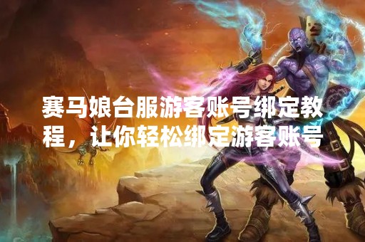 赛马娘台服游客账号绑定教程，让你轻松绑定游客账号