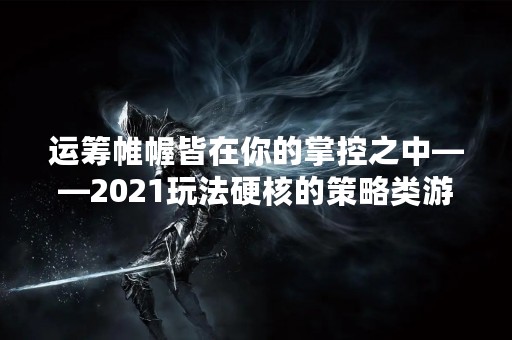 运筹帷幄皆在你的掌控之中——2021玩法硬核的策略类游戏推荐