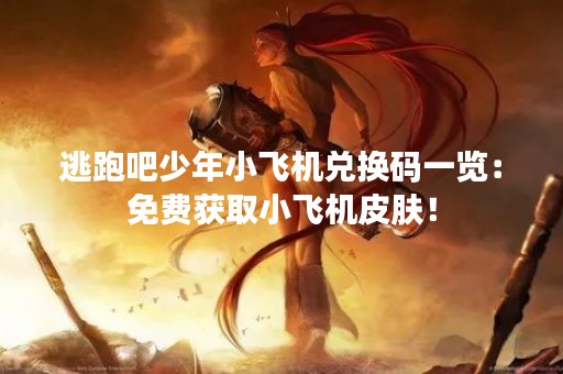 逃跑吧少年小飞机兑换码一览：免费获取小飞机皮肤！