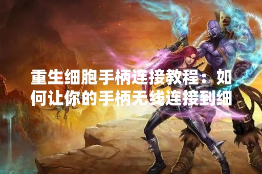重生细胞手柄连接教程：如何让你的手柄无线连接到细胞