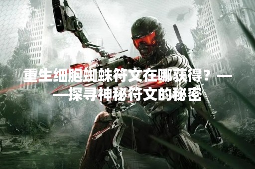 重生细胞蜘蛛符文在哪获得？——探寻神秘符文的秘密