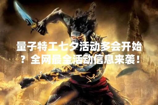 量子特工七夕活动多会开始？全网最全活动信息来袭！