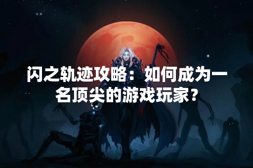 闪之轨迹攻略：如何成为一名顶尖的游戏玩家？