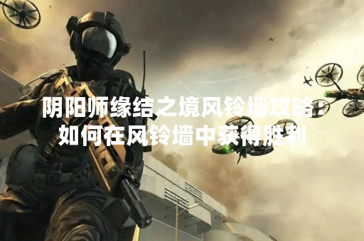 阴阳师缘结之境风铃墙攻略：如何在风铃墙中获得胜利