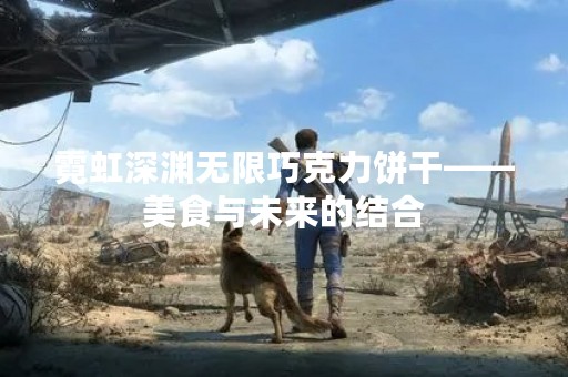 霓虹深渊无限巧克力饼干——美食与未来的结合