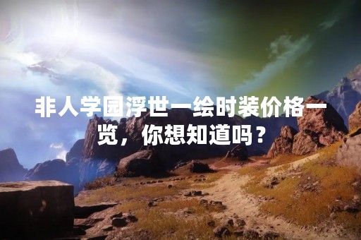非人学园浮世一绘时装价格一览，你想知道吗？
