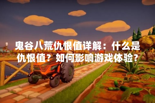 鬼谷八荒仇恨值详解：什么是仇恨值？如何影响游戏体验？