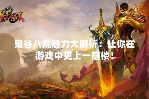 鬼谷八荒魅力大解析：让你在游戏中更上一层楼！
