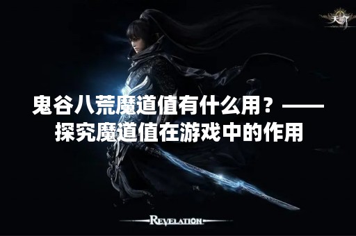 鬼谷八荒魔道值有什么用？——探究魔道值在游戏中的作用