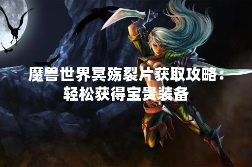 魔兽世界冥殇裂片获取攻略：轻松获得宝贵装备