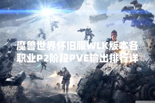 魔兽世界怀旧服WLK版本各职业P2阶段PVE输出排行详解