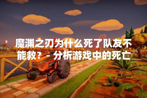 魔渊之刃为什么死了队友不能救？- 分析游戏中的死亡机制