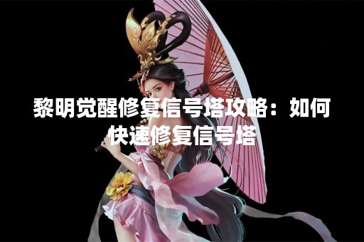 黎明觉醒修复信号塔攻略：如何快速修复信号塔