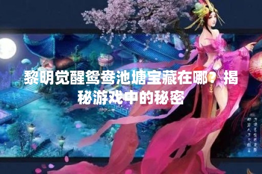 黎明觉醒鸳鸯池塘宝藏在哪？揭秘游戏中的秘密