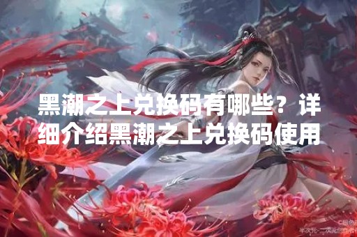 黑潮之上兑换码有哪些？详细介绍黑潮之上兑换码使用方法和福利