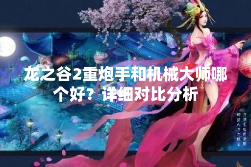 龙之谷2重炮手和机械**哪个好？详细对比分析