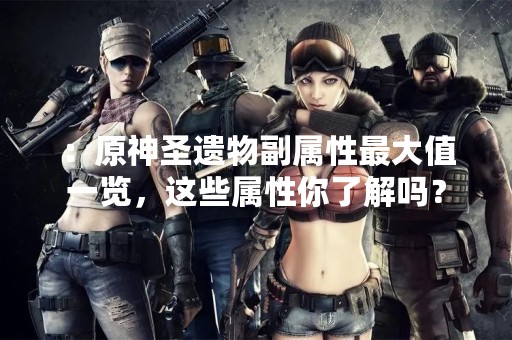 ：原神圣遗物副属性最大值一览，这些属性你了解吗？