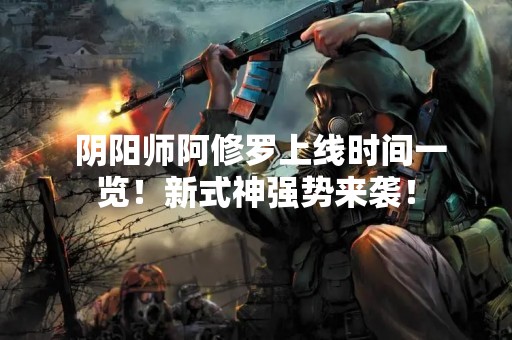  阴阳师阿修罗上线时间一览！新式神强势来袭！