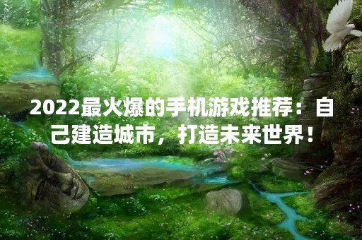 2022最火爆的手机游戏推荐：自己建造城市，打造未来世界！