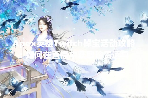 Apex英雄Twitch掉宝活动攻略: 如何在直播中获取珍贵道具