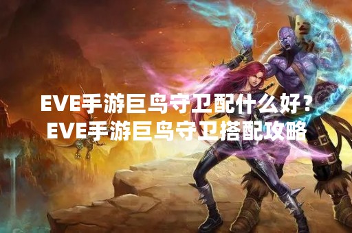 EVE手游巨鸟守卫配什么好？EVE手游巨鸟守卫搭配攻略
