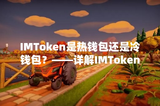 IMToken是热钱包还是冷钱包？——详解IMToken钱包的安全性与使用方法
