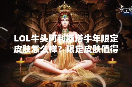 LOL牛头阿利斯塔牛年限定皮肤怎么样？限定皮肤值得购买吗？