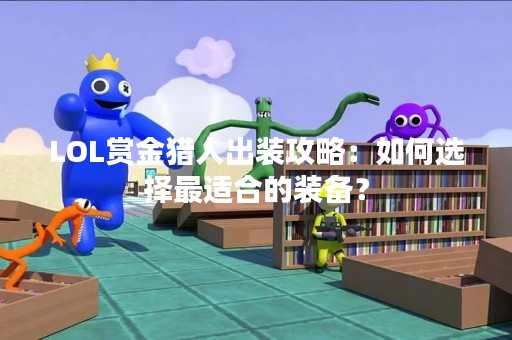 LOL赏金猎人出装攻略：如何选择最适合的装备？