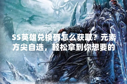 SS英雄兑换码怎么获取？元素方尖自选，轻松拿到你想要的英雄！