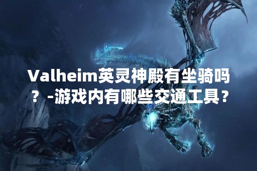 Valheim英灵神殿有坐骑吗？-游戏内有哪些交通工具？